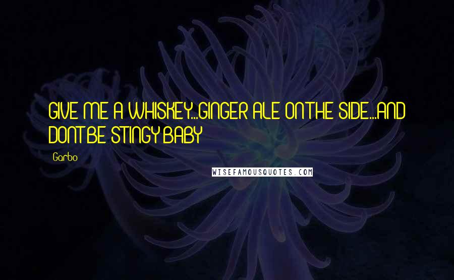 Garbo Quotes: GIVE ME A WHISKEY...GINGER ALE ON THE SIDE...AND DONT BE STINGY BABY