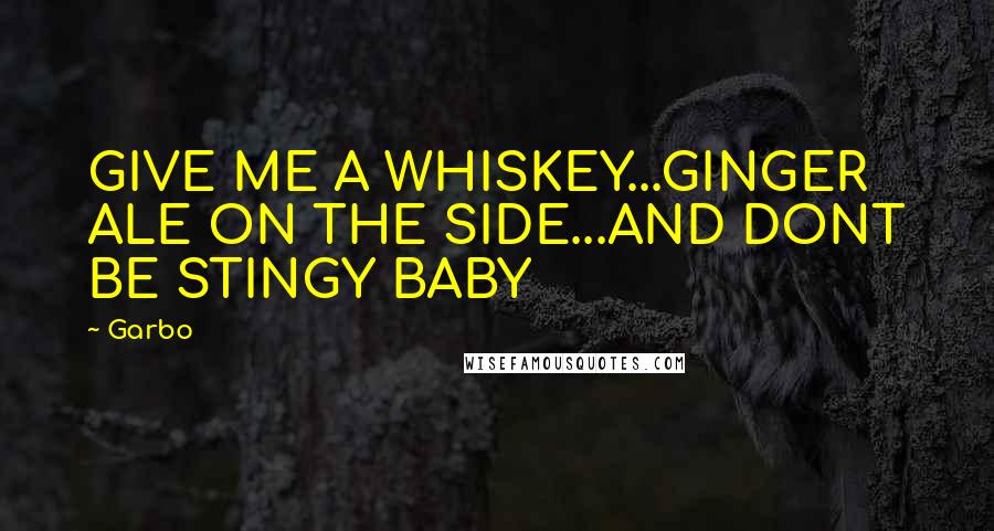 Garbo Quotes: GIVE ME A WHISKEY...GINGER ALE ON THE SIDE...AND DONT BE STINGY BABY