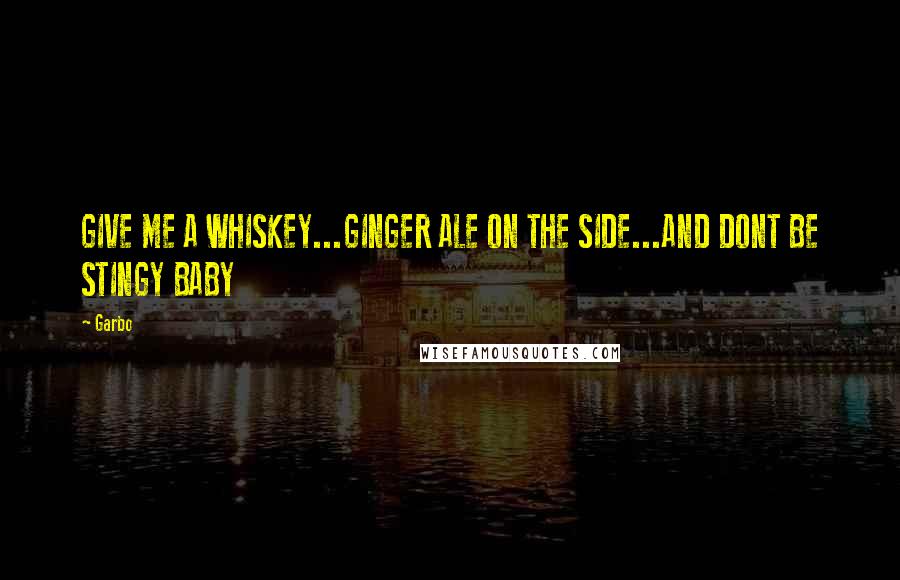 Garbo Quotes: GIVE ME A WHISKEY...GINGER ALE ON THE SIDE...AND DONT BE STINGY BABY