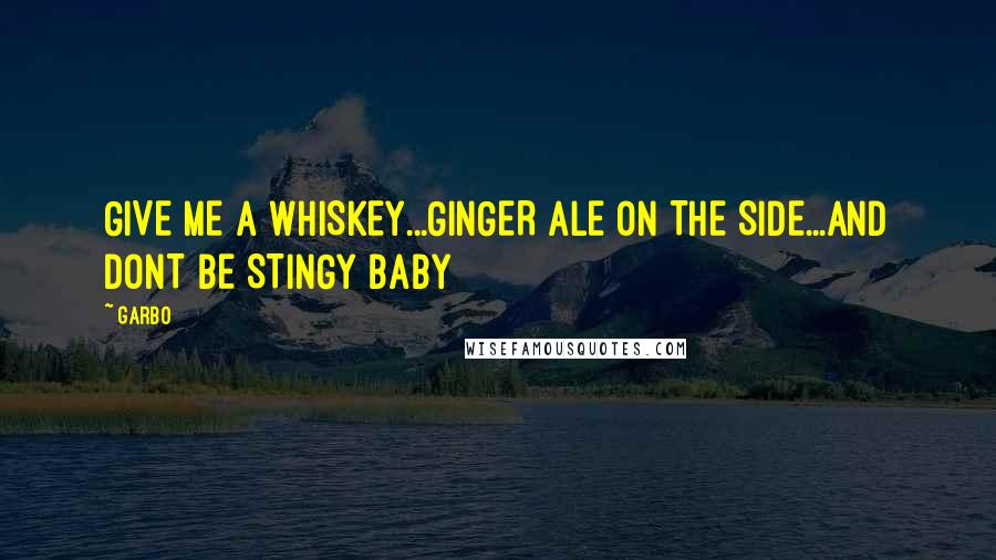 Garbo Quotes: GIVE ME A WHISKEY...GINGER ALE ON THE SIDE...AND DONT BE STINGY BABY