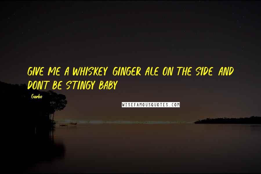 Garbo Quotes: GIVE ME A WHISKEY...GINGER ALE ON THE SIDE...AND DONT BE STINGY BABY