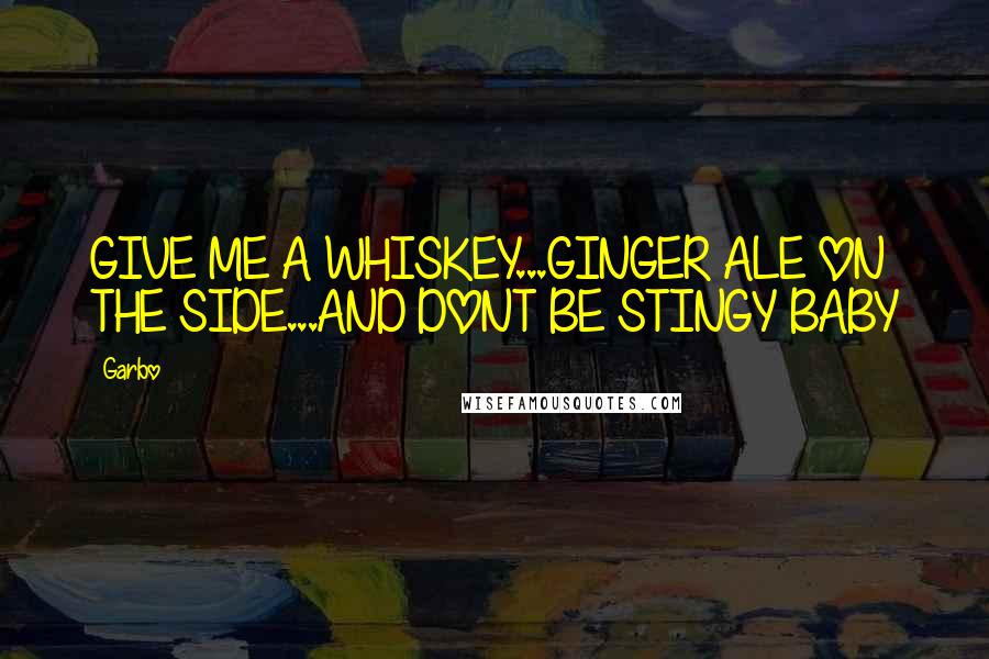 Garbo Quotes: GIVE ME A WHISKEY...GINGER ALE ON THE SIDE...AND DONT BE STINGY BABY