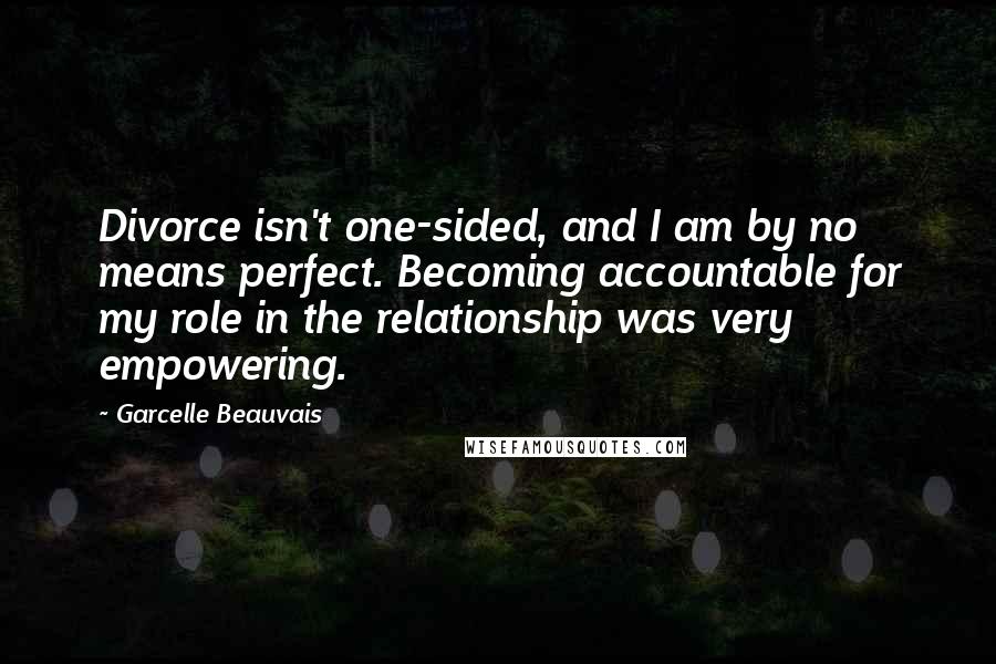 Garcelle Beauvais Quotes: Divorce isn't one-sided, and I am by no means perfect. Becoming accountable for my role in the relationship was very empowering.