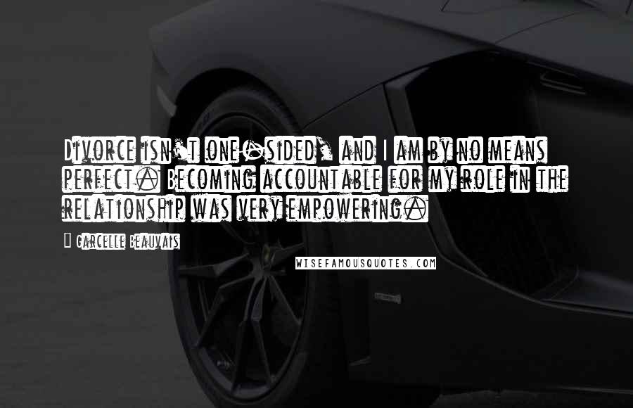 Garcelle Beauvais Quotes: Divorce isn't one-sided, and I am by no means perfect. Becoming accountable for my role in the relationship was very empowering.