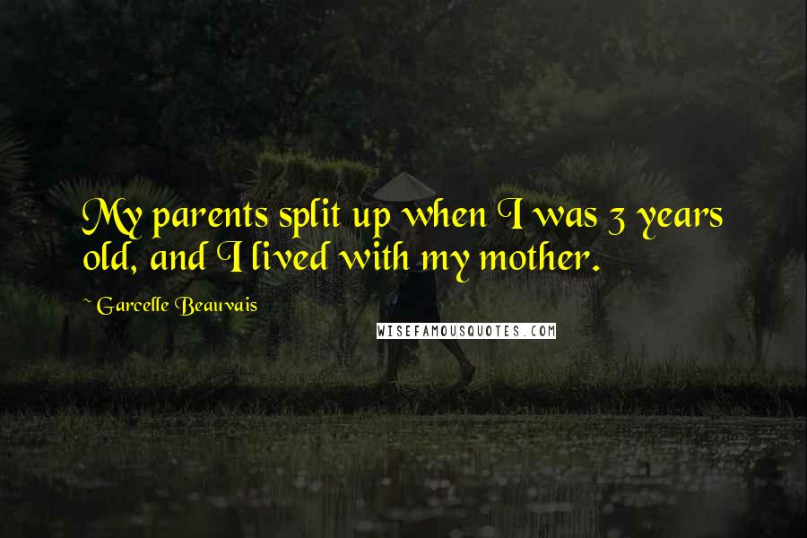 Garcelle Beauvais Quotes: My parents split up when I was 3 years old, and I lived with my mother.