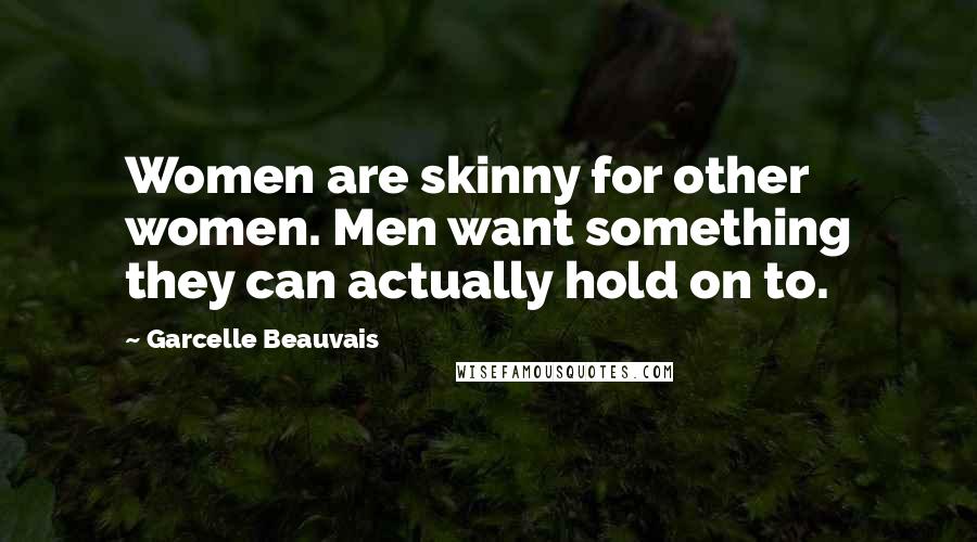 Garcelle Beauvais Quotes: Women are skinny for other women. Men want something they can actually hold on to.