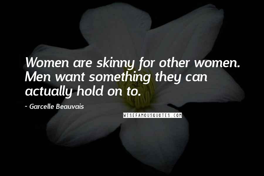 Garcelle Beauvais Quotes: Women are skinny for other women. Men want something they can actually hold on to.