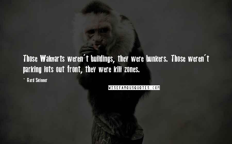 Gard Skinner Quotes: Those Walmarts weren't buildings, they were bunkers. Those weren't parking lots out front, they were kill zones.