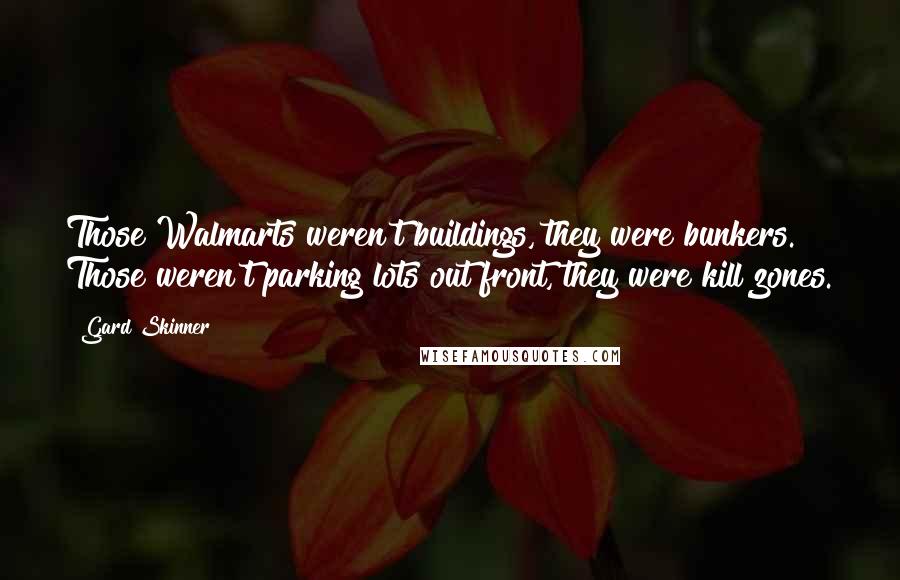 Gard Skinner Quotes: Those Walmarts weren't buildings, they were bunkers. Those weren't parking lots out front, they were kill zones.