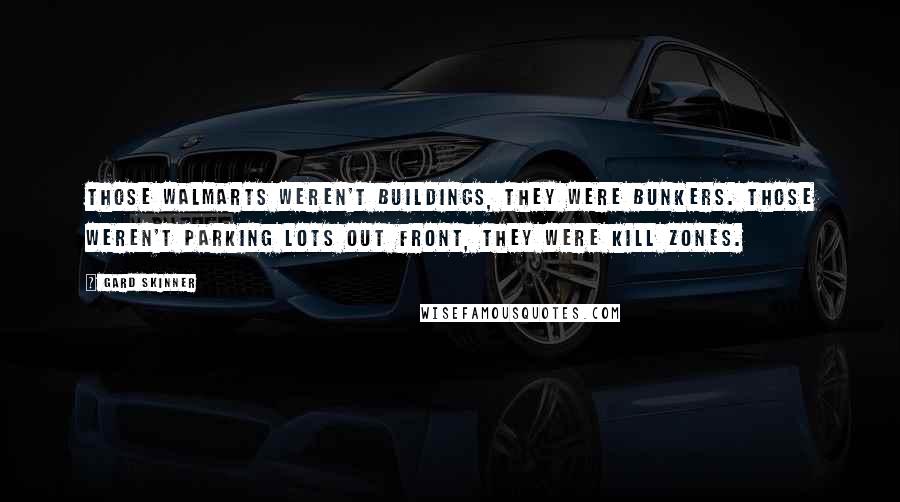 Gard Skinner Quotes: Those Walmarts weren't buildings, they were bunkers. Those weren't parking lots out front, they were kill zones.