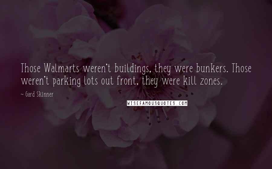 Gard Skinner Quotes: Those Walmarts weren't buildings, they were bunkers. Those weren't parking lots out front, they were kill zones.