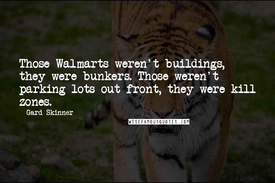 Gard Skinner Quotes: Those Walmarts weren't buildings, they were bunkers. Those weren't parking lots out front, they were kill zones.