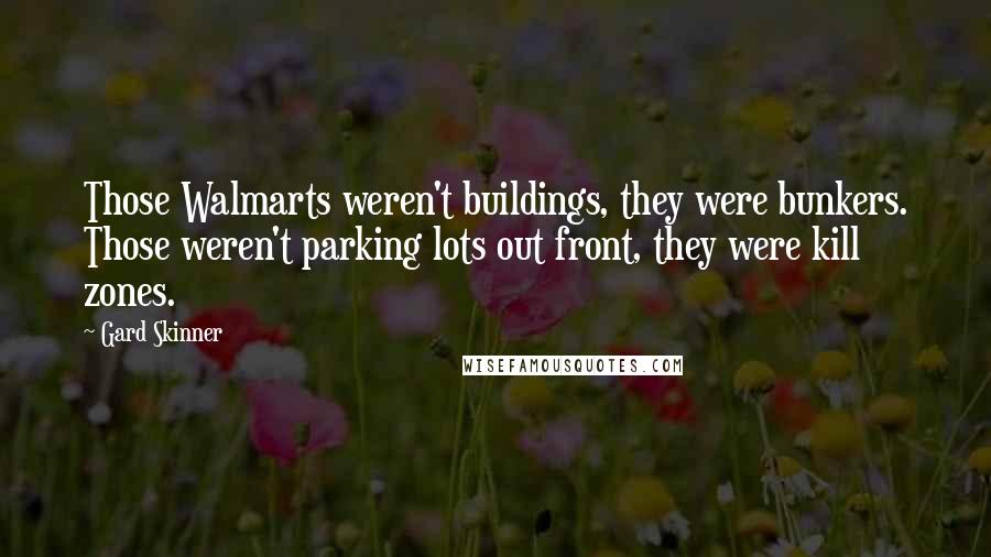 Gard Skinner Quotes: Those Walmarts weren't buildings, they were bunkers. Those weren't parking lots out front, they were kill zones.
