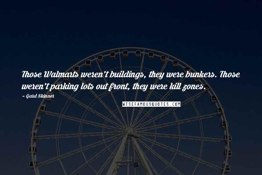 Gard Skinner Quotes: Those Walmarts weren't buildings, they were bunkers. Those weren't parking lots out front, they were kill zones.