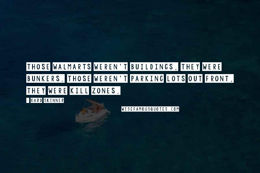 Gard Skinner Quotes: Those Walmarts weren't buildings, they were bunkers. Those weren't parking lots out front, they were kill zones.