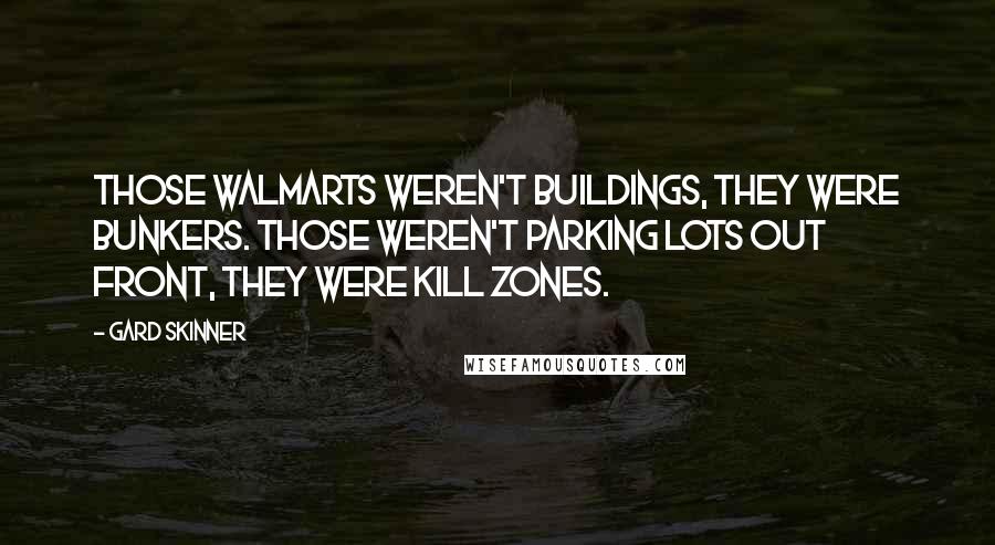 Gard Skinner Quotes: Those Walmarts weren't buildings, they were bunkers. Those weren't parking lots out front, they were kill zones.