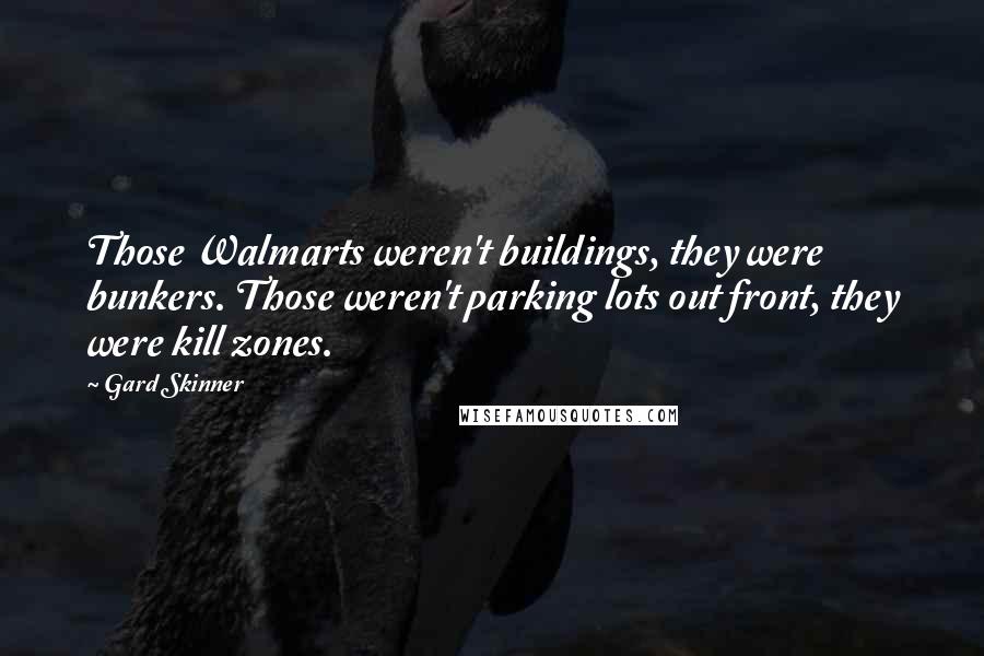 Gard Skinner Quotes: Those Walmarts weren't buildings, they were bunkers. Those weren't parking lots out front, they were kill zones.