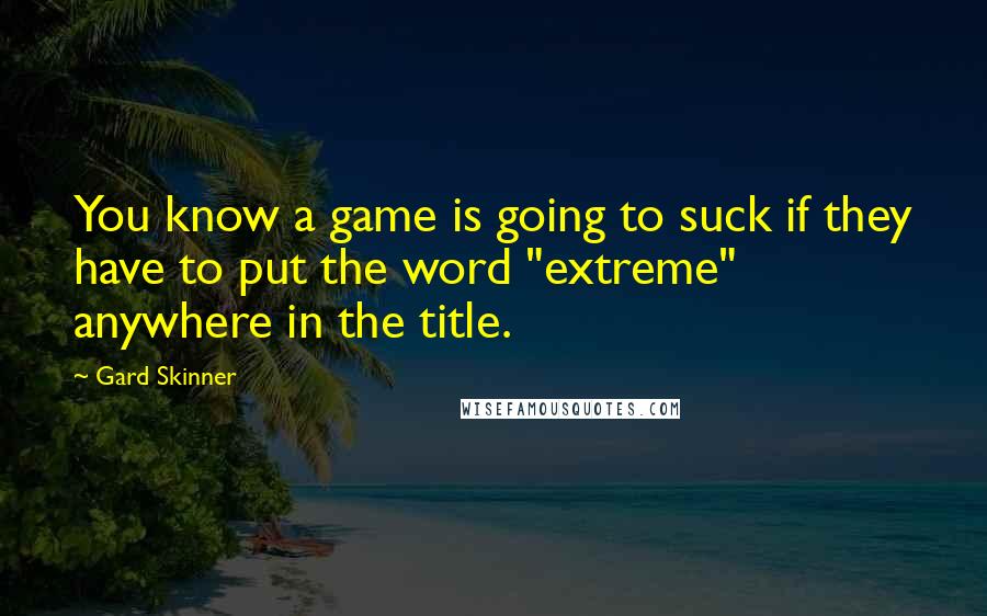 Gard Skinner Quotes: You know a game is going to suck if they have to put the word "extreme" anywhere in the title.
