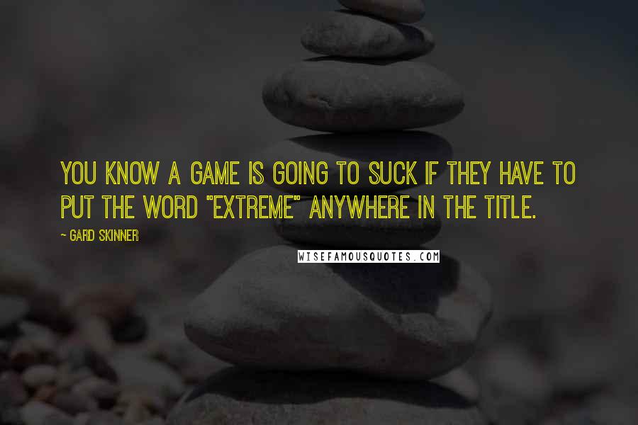 Gard Skinner Quotes: You know a game is going to suck if they have to put the word "extreme" anywhere in the title.