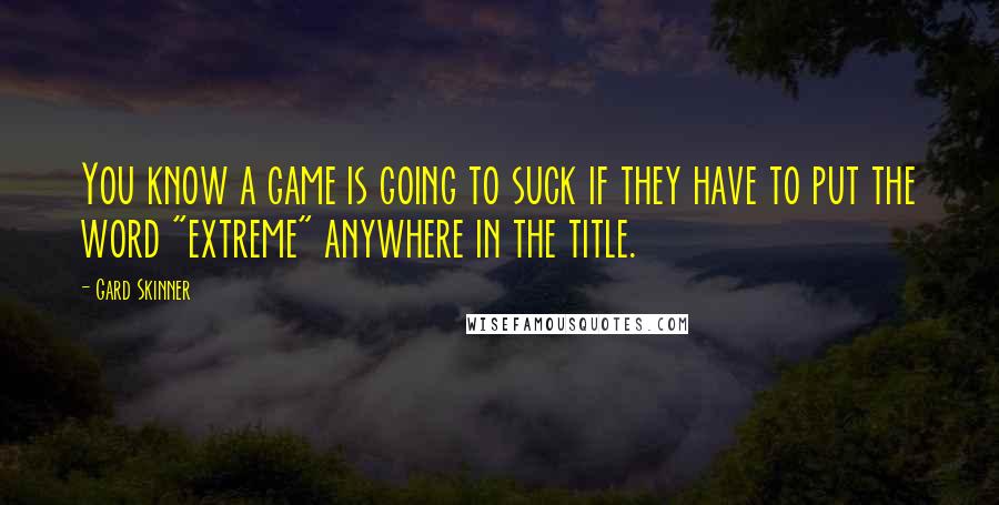 Gard Skinner Quotes: You know a game is going to suck if they have to put the word "extreme" anywhere in the title.