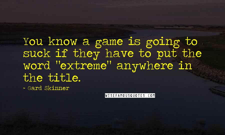 Gard Skinner Quotes: You know a game is going to suck if they have to put the word "extreme" anywhere in the title.