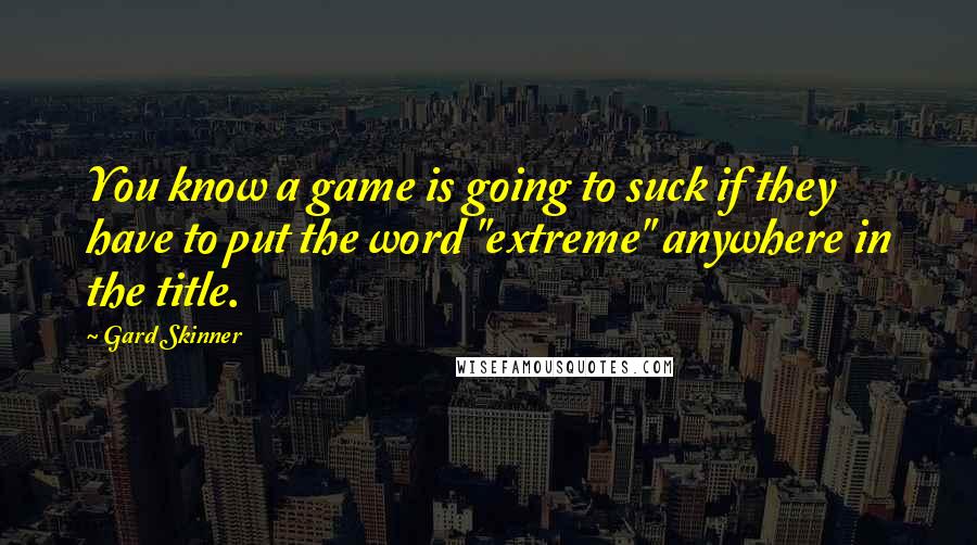 Gard Skinner Quotes: You know a game is going to suck if they have to put the word "extreme" anywhere in the title.