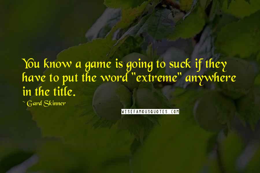 Gard Skinner Quotes: You know a game is going to suck if they have to put the word "extreme" anywhere in the title.