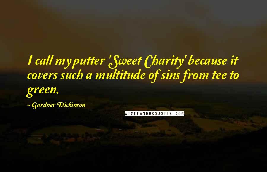 Gardner Dickinson Quotes: I call my putter 'Sweet Charity' because it covers such a multitude of sins from tee to green.