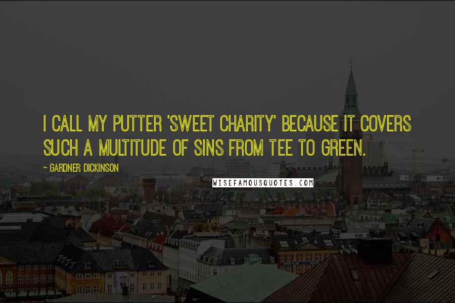 Gardner Dickinson Quotes: I call my putter 'Sweet Charity' because it covers such a multitude of sins from tee to green.