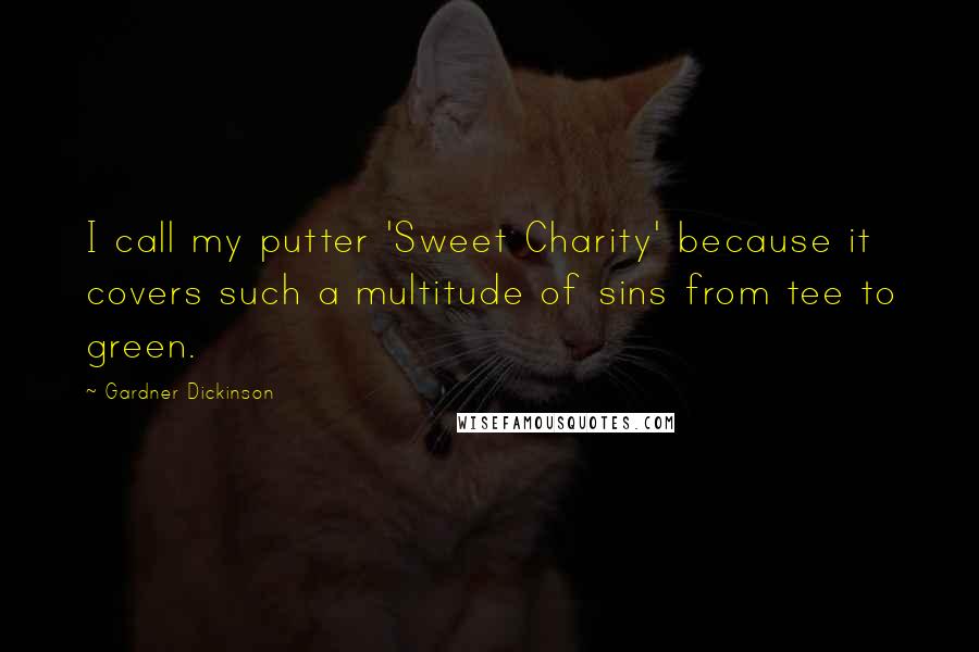 Gardner Dickinson Quotes: I call my putter 'Sweet Charity' because it covers such a multitude of sins from tee to green.