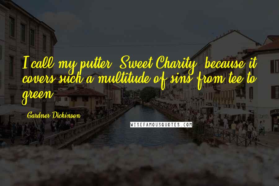 Gardner Dickinson Quotes: I call my putter 'Sweet Charity' because it covers such a multitude of sins from tee to green.