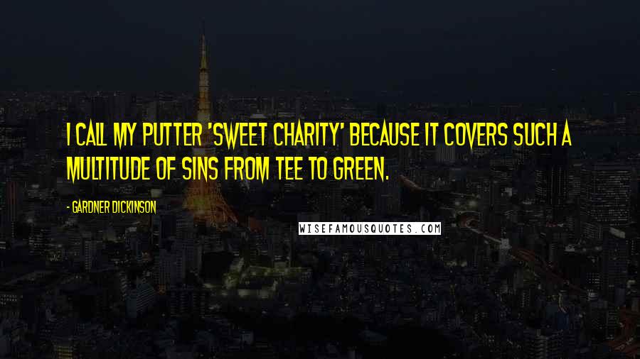 Gardner Dickinson Quotes: I call my putter 'Sweet Charity' because it covers such a multitude of sins from tee to green.