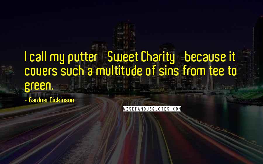 Gardner Dickinson Quotes: I call my putter 'Sweet Charity' because it covers such a multitude of sins from tee to green.