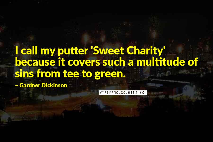 Gardner Dickinson Quotes: I call my putter 'Sweet Charity' because it covers such a multitude of sins from tee to green.