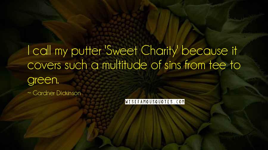 Gardner Dickinson Quotes: I call my putter 'Sweet Charity' because it covers such a multitude of sins from tee to green.