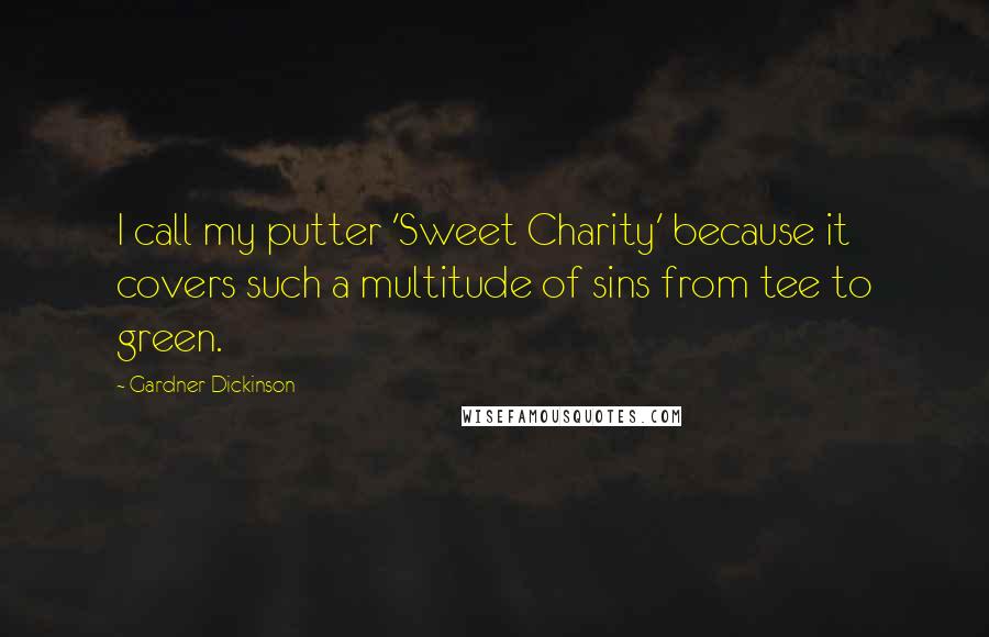 Gardner Dickinson Quotes: I call my putter 'Sweet Charity' because it covers such a multitude of sins from tee to green.