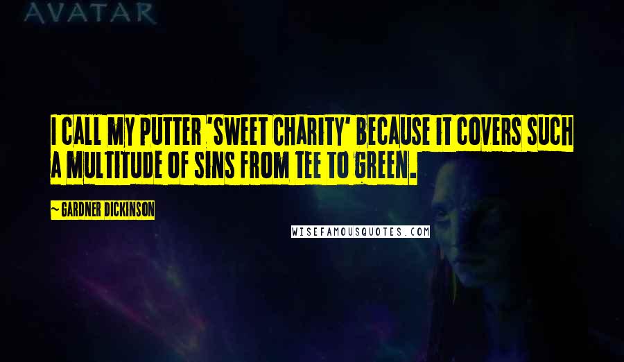 Gardner Dickinson Quotes: I call my putter 'Sweet Charity' because it covers such a multitude of sins from tee to green.