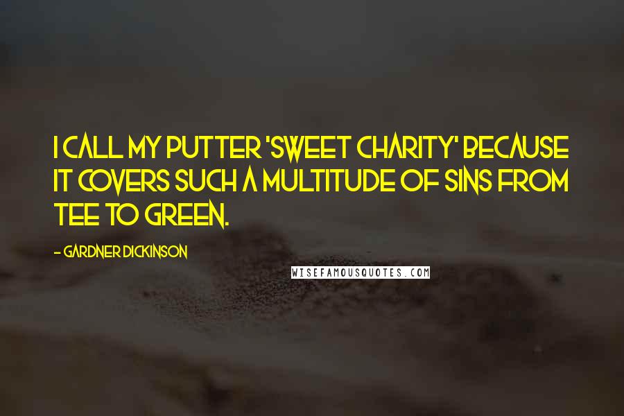 Gardner Dickinson Quotes: I call my putter 'Sweet Charity' because it covers such a multitude of sins from tee to green.