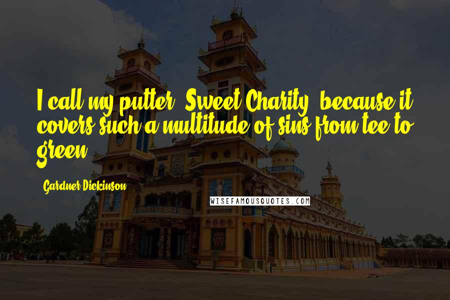 Gardner Dickinson Quotes: I call my putter 'Sweet Charity' because it covers such a multitude of sins from tee to green.