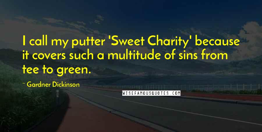 Gardner Dickinson Quotes: I call my putter 'Sweet Charity' because it covers such a multitude of sins from tee to green.