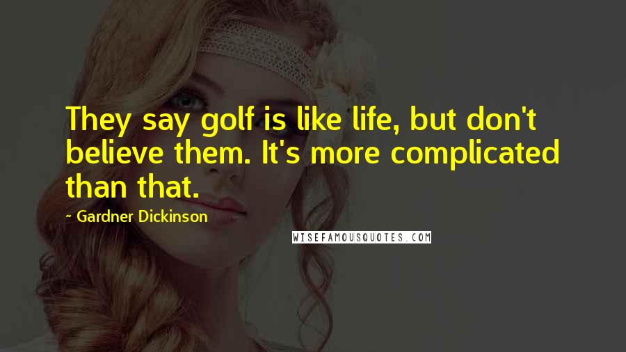 Gardner Dickinson Quotes: They say golf is like life, but don't believe them. It's more complicated than that.