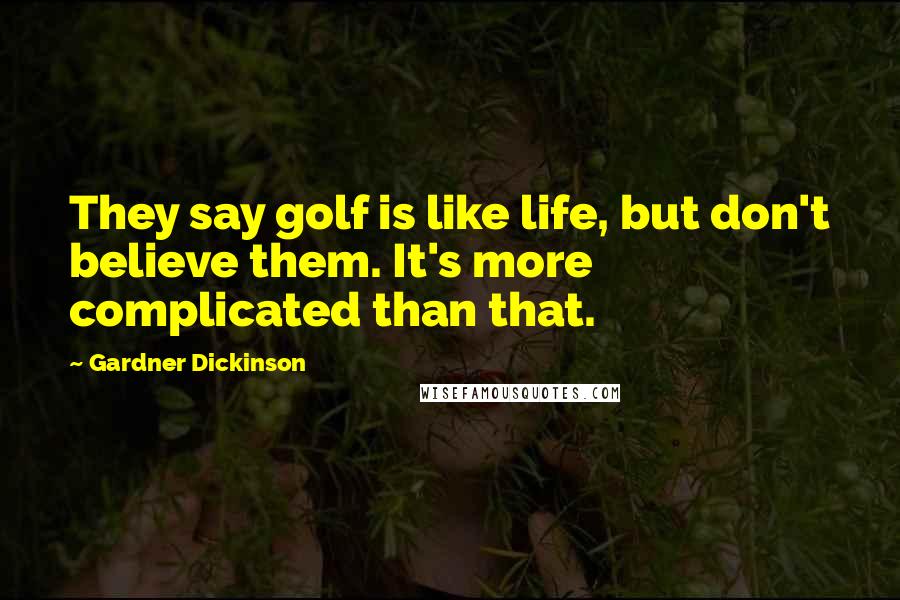 Gardner Dickinson Quotes: They say golf is like life, but don't believe them. It's more complicated than that.