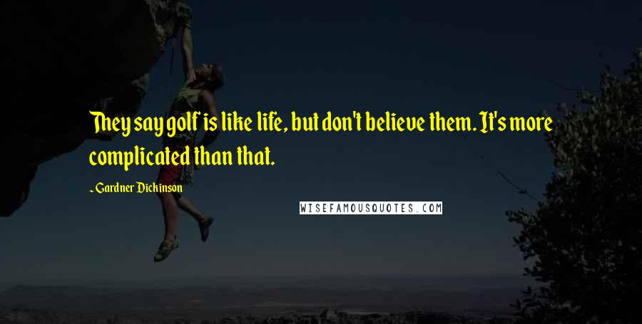 Gardner Dickinson Quotes: They say golf is like life, but don't believe them. It's more complicated than that.