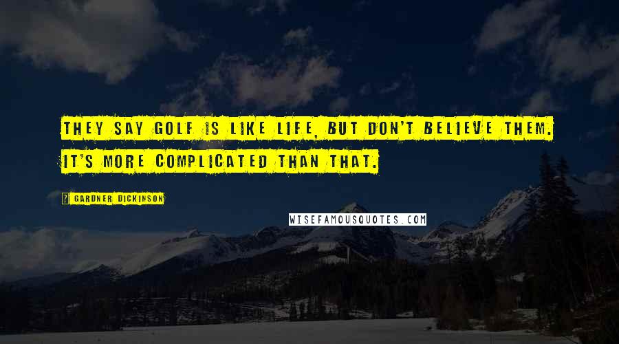 Gardner Dickinson Quotes: They say golf is like life, but don't believe them. It's more complicated than that.