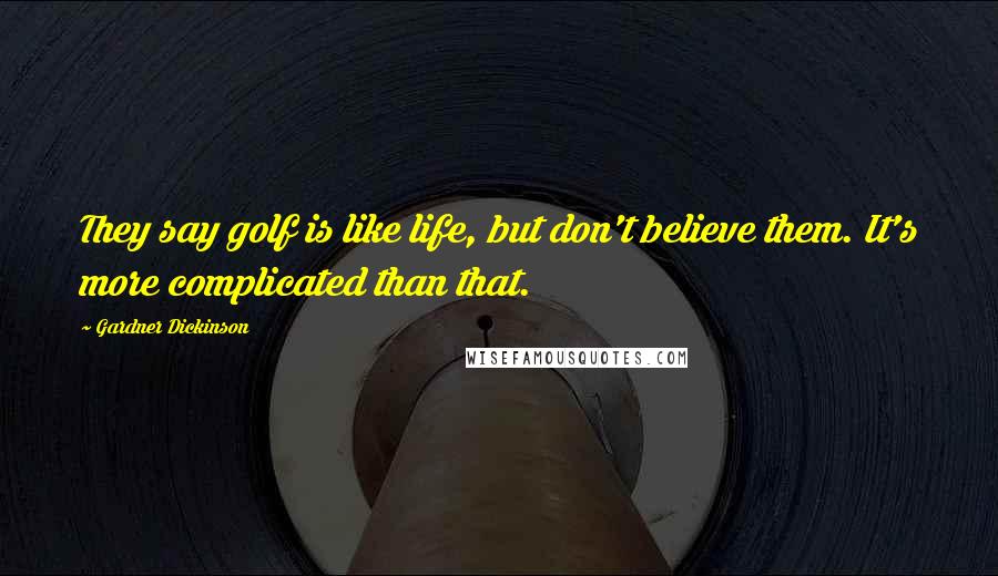 Gardner Dickinson Quotes: They say golf is like life, but don't believe them. It's more complicated than that.