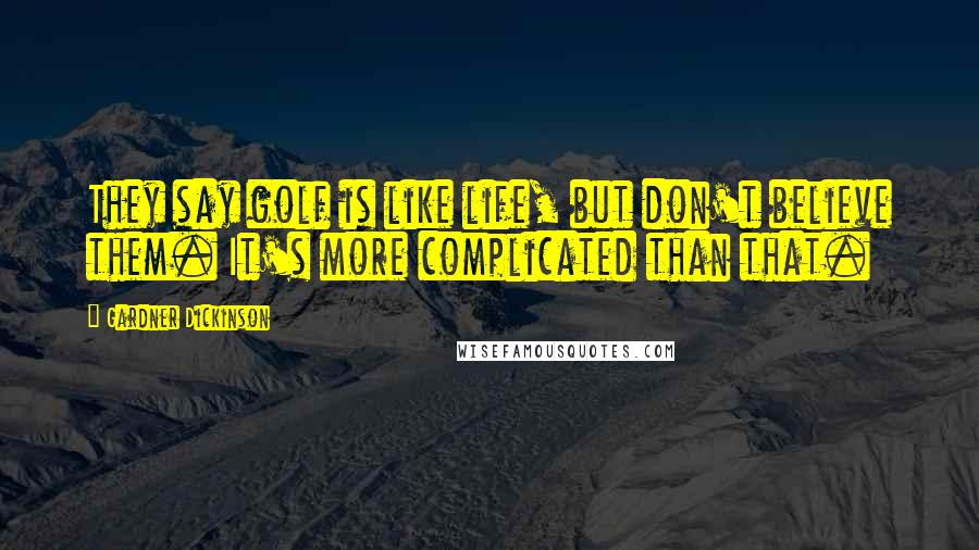 Gardner Dickinson Quotes: They say golf is like life, but don't believe them. It's more complicated than that.