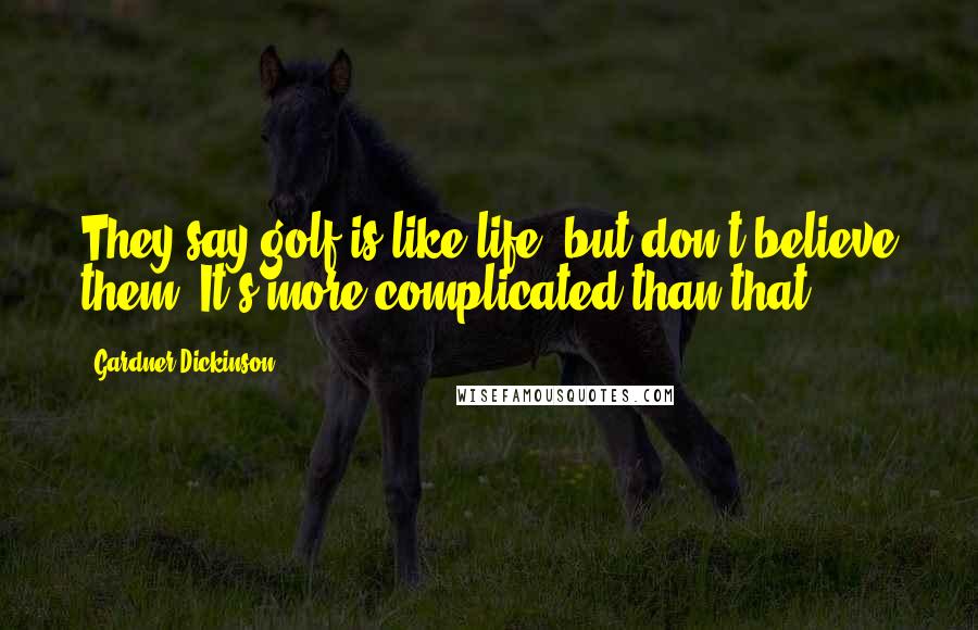 Gardner Dickinson Quotes: They say golf is like life, but don't believe them. It's more complicated than that.