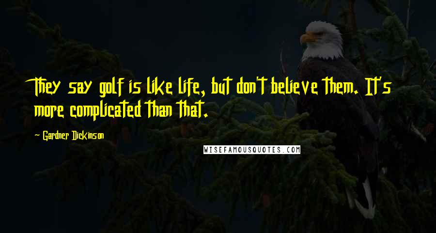 Gardner Dickinson Quotes: They say golf is like life, but don't believe them. It's more complicated than that.