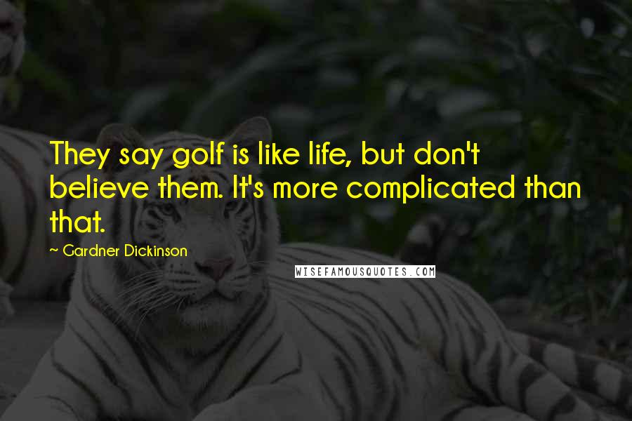 Gardner Dickinson Quotes: They say golf is like life, but don't believe them. It's more complicated than that.