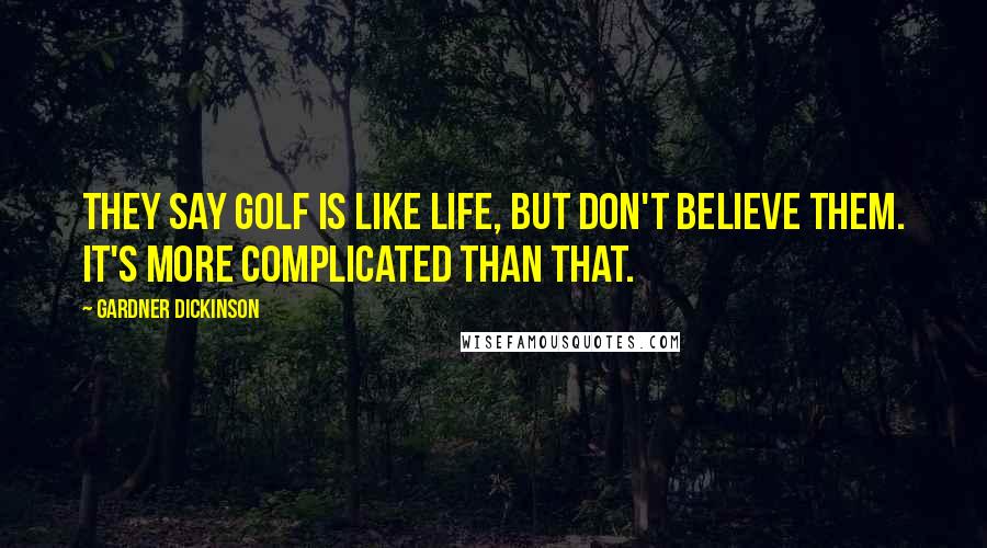 Gardner Dickinson Quotes: They say golf is like life, but don't believe them. It's more complicated than that.